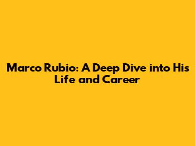 Marco Rubio: A Deep Dive into His Life and Career
