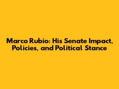 Marco Rubio: His Senate Impact, Policies, and Political Stance