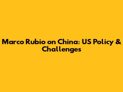 Marco Rubio on China: US Policy & Challenges