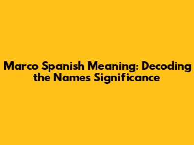 Marco Spanish Meaning: Decoding the Name's Significance