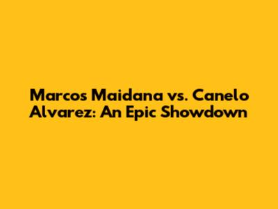 Marcos Maidana vs. Canelo Alvarez: An Epic Showdown