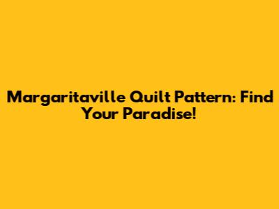 Margaritaville Quilt Pattern: Find Your Paradise!