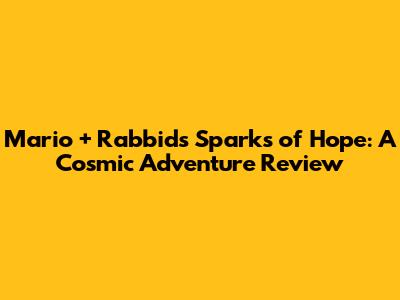 Mario + Rabbids Sparks of Hope: A Cosmic Adventure Review