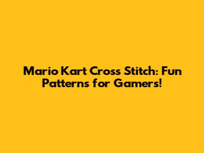 Mario Kart Cross Stitch: Fun Patterns for Gamers!