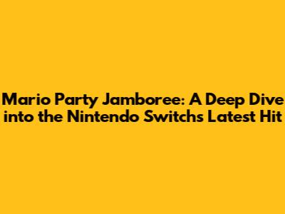 Mario Party Jamboree: A Deep Dive into the Nintendo Switch's Latest Hit