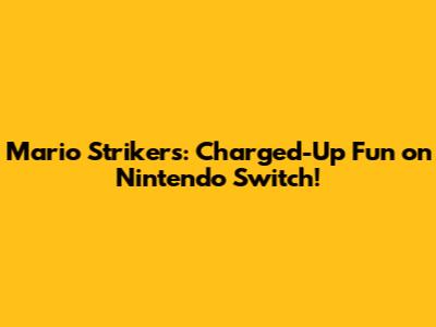 Mario Strikers: Charged-Up Fun on Nintendo Switch!