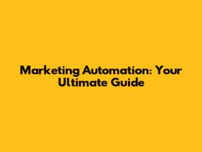 Marketing Automation: Your Ultimate Guide