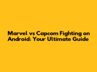 Marvel vs Capcom Fighting on Android: Your Ultimate Guide