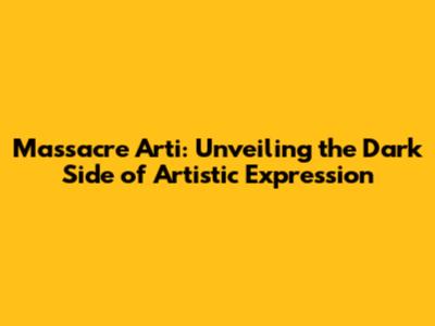 Massacre Arti: Unveiling the Dark Side of Artistic Expression