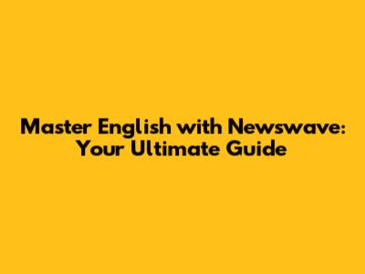 Master English with Newswave: Your Ultimate Guide