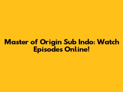 Master of Origin Sub Indo: Watch Episodes Online!