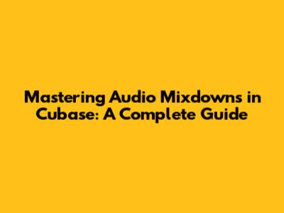 Mastering Audio Mixdowns in Cubase: A Complete Guide