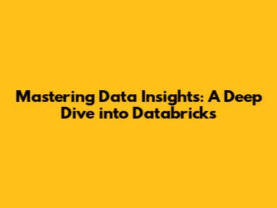 Mastering Data Insights: A Deep Dive into Databricks