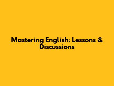 Mastering English: Lessons & Discussions