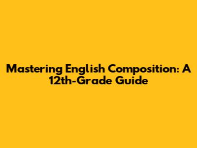 Mastering English Composition: A 12th-Grade Guide