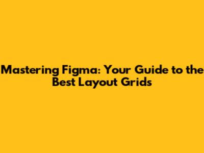 Mastering Figma: Your Guide to the Best Layout Grids