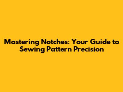 Mastering Notches: Your Guide to Sewing Pattern Precision
