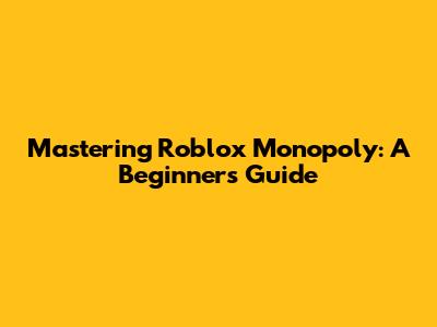 Mastering Roblox Monopoly: A Beginner's Guide