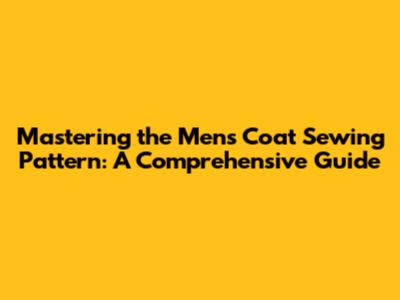 Mastering the Mens Coat Sewing Pattern: A Comprehensive Guide