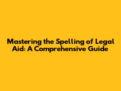 Mastering the Spelling of 'Legal Aid': A Comprehensive Guide
