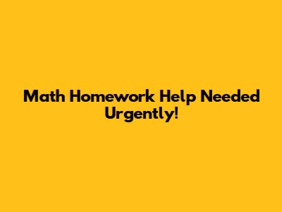 Math Homework Help Needed Urgently!