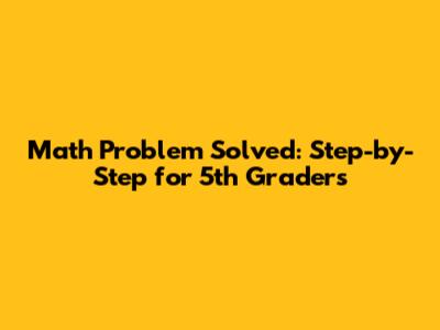 Math Problem Solved: Step-by-Step for 5th Graders