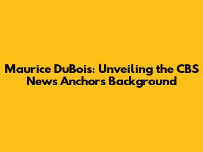 Maurice DuBois: Unveiling the CBS News Anchor's Background
