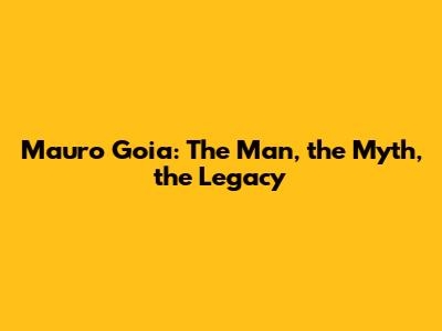 Mauro Goia: The Man, the Myth, the Legacy