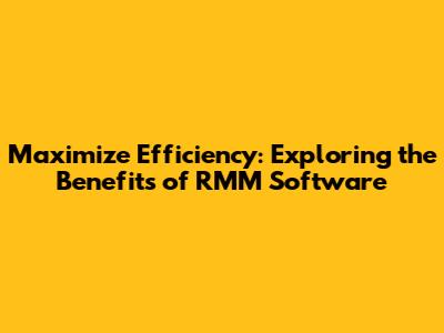 Maximize Efficiency: Exploring the Benefits of RMM Software