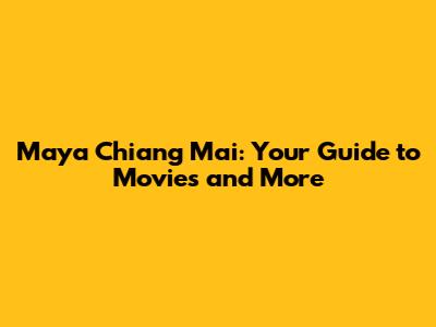 Maya Chiang Mai: Your Guide to Movies and More