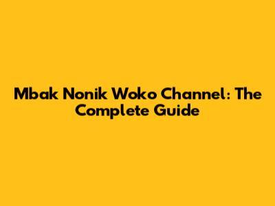 Mbak Nonik Woko Channel: The Complete Guide