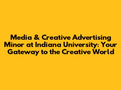 Media & Creative Advertising Minor at Indiana University: Your Gateway to the Creative World