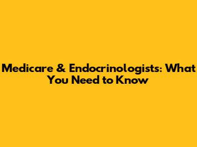 Medicare & Endocrinologists: What You Need to Know