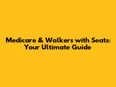 Medicare & Walkers with Seats: Your Ultimate Guide