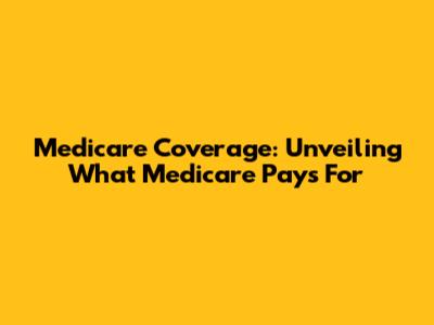 Medicare Coverage: Unveiling What Medicare Pays For