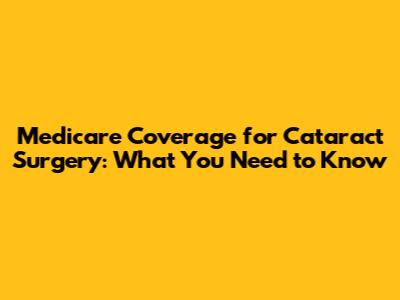 Medicare Coverage for Cataract Surgery: What You Need to Know