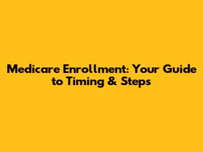 Medicare Enrollment: Your Guide to Timing & Steps