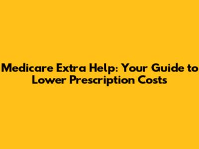 Medicare Extra Help: Your Guide to Lower Prescription Costs