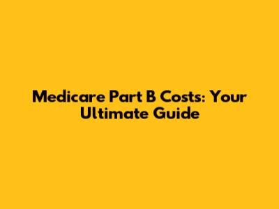 Medicare Part B Costs: Your Ultimate Guide
