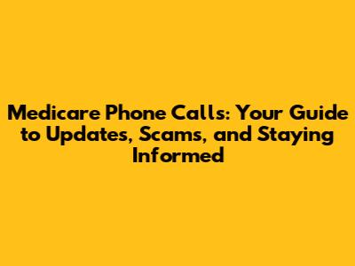 Medicare Phone Calls: Your Guide to Updates, Scams, and Staying Informed