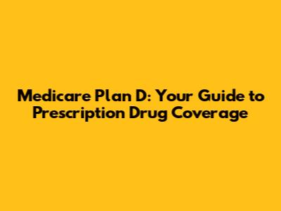 Medicare Plan D: Your Guide to Prescription Drug Coverage