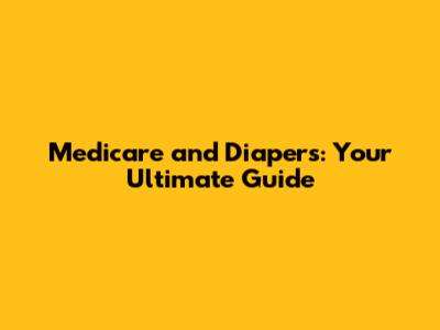 Medicare and Diapers: Your Ultimate Guide