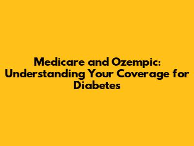 Medicare and Ozempic: Understanding Your Coverage for Diabetes