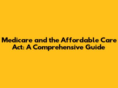 Medicare and the Affordable Care Act: A Comprehensive Guide