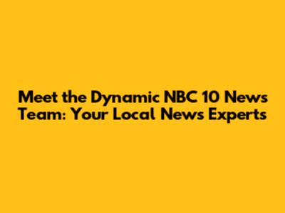 Meet the Dynamic NBC 10 News Team: Your Local News Experts