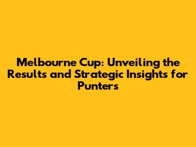 Melbourne Cup: Unveiling the Results and Strategic Insights for Punters