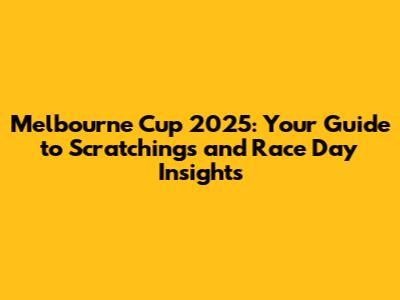 Melbourne Cup 2025: Your Guide to Scratchings and Race Day Insights