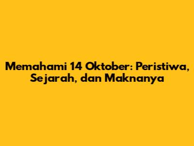 Memahami 14 Oktober: Peristiwa, Sejarah, dan Maknanya