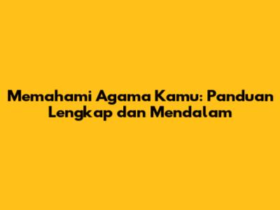 Memahami Agama Kamu: Panduan Lengkap dan Mendalam