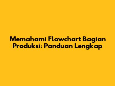 Memahami Flowchart Bagian Produksi: Panduan Lengkap